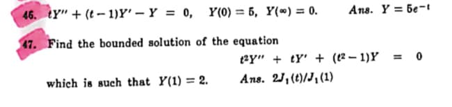 (t-1)Y'Y = 0, Y(0) = 5, Y() = 0.
46. ty" +
47. Find the bounded solution of the equation
which is such that Y(1) = 2.
Ans. Y 5e-1
tay" + ty + (12-1) Y
Ans. 2J₁ (t)/J₁ (1)
=0