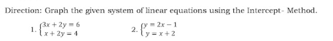 Direction: Graph the given system of linear equations using the Intercept- Method.
3x + 2y = 6
ix+ 2y = 4
y 2x-1
2. ly = x+2
1.
