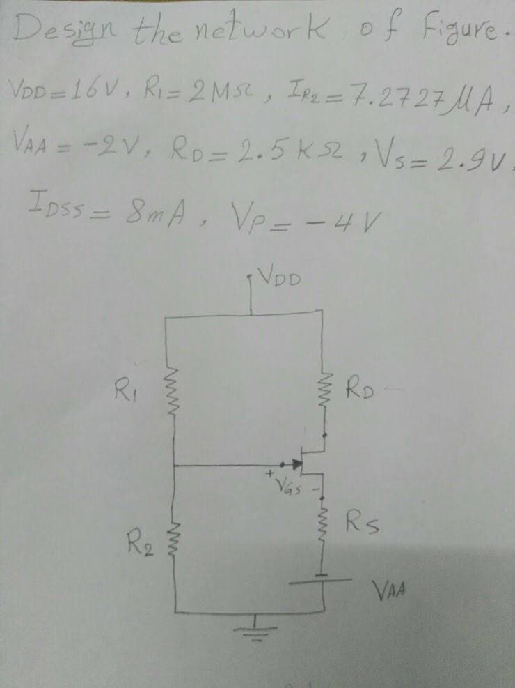 Desan the network of Figure.
VpD = 16 V, Ri= 2 Ms2, Ipe=7.2727 MA
%3D
VAA = -2V, Ro= 2.5K 52 , Vs= 2.9V
%3D
Ipss= 8mA
, Ve= -4V
Noo
Rr
RD
Rs
R2
VAA
