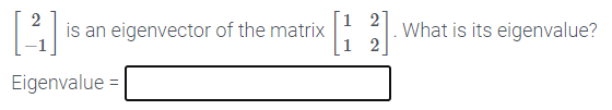 is an eigenvector of the matrix
2
What is its eigenvalue?
Eigenvalue =

