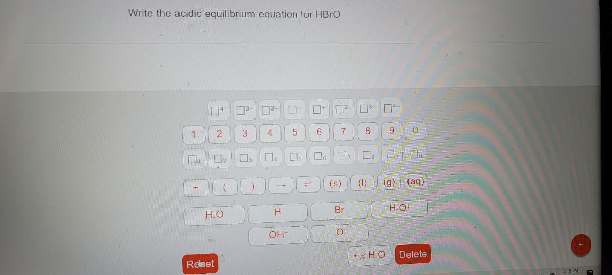 **Writing the Acidic Equilibrium Equation for HBrO**

To write the acidic equilibrium equation for hypobromous acid (HBrO), use the provided symbols and elements available in the interface. The equilibrium expression for the dissociation of HBrO in water is:

\[ \text{HBrO} + \text{H}_2\text{O} \rightleftharpoons \text{H}_3\text{O}^+ + \text{BrO}^- \]

This equation signifies that hypobromous acid reacts with water to produce hydronium ions (H\( _3\)O\( ^+ \)) and hypobromite ions (BrO\( ^- \)).

### Steps to Write the Equation:

1. **Identify Reactants and Products:** 
    - Reactants: HBrO (hypobromous acid), H\( _2\)O (water)
    - Products: H\( _3\)O\( ^+ \) (hydronium ion), BrO\( ^- \) (hypobromite ion)

2. **Use Chemical Symbols and Numbers:** 
    - HBrO
    - H\( _2\)O
    - H\( _3\)O\( ^+ \)
    - BrO\( ^- \)

3. **Equilibrium Arrow:** Represent the reversible nature of the reaction using the double-headed arrow (rightleftharpoons).

### Interface Overview:

- The interface includes various options to insert the required chemical symbols and numbers.
- It has a keyboard layout with options such as numerical digits (0-9), chemical symbols (H, Br, O, etc.), state indicators ((s), (l), (g), (aq)), and mathematical symbols (+, →, ⇄).
- There are specific elements for writing water (H\( _2\)O), hydronium ion (H\( _3\)O\( ^+ \)), hydroxide ion (OH\( ^- \)), and other common ions.
- Icons for resetting or deleting entered information are present for convenience.

By following these steps and utilizing the provided interface, you can effectively write the acidic equilibrium equation for HBrO.