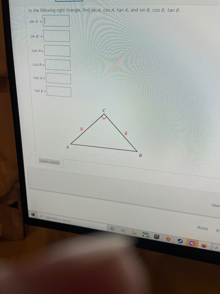 In the following right triangle, find sin A, cos A, tan A, and sin B, cos B, tan B.
sin A =
sin B =
cos A =
cos B =
tan A =
tan B =
8.
Submit Answer
Que
P Type here to search
Home
M
