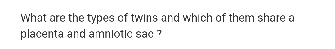 What are the types of twins and which of them share a
placenta and amniotic sac ?
