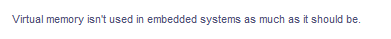 Virtual memory isn't used in embedded systems as much as it should be.
