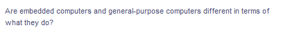 Are embedded computers and general-purpose computers different in terms of
what they do?
