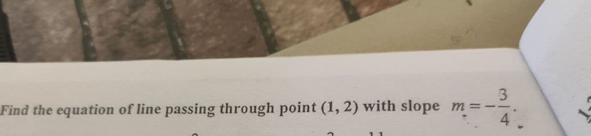 m =
Find the equation of line passing through point (1, 2) with slope
3/4
