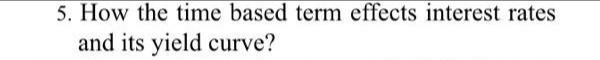 5. How the time based term effects interest rates
and its yield curve?
