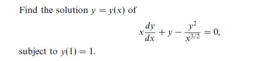 Find the solution y = y(x) of
dy
+y -
= 0,
х-
dx
x3/2
subject to y(1) = 1.
