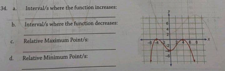 34. a.
b.
C.
d.
03
Interval/s where the function increases:
Interval/s where the function decreases:
Relative Maximum Point/s:
Relative Minimum Point/s:
-6/-42
642
-6
e
4 6 8