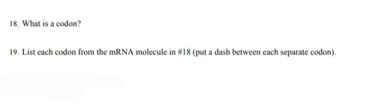 18. What is a codon?
19. List each codon from the mRNA molecule in #18 (put a dash between each separate codon).