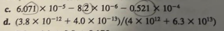 c. 6.071 x 10-5-8.2x 10-6-0.521 10-4
d. (3.8 x 10-12 + 4.0 × 10-13)/(4 × 10¹2 + 6.3 × 10¹3)