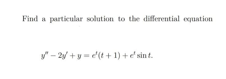 Find a
particular solution to the differential equation
3y" – 2y + y = e'(t + 1) + e' sin t.
