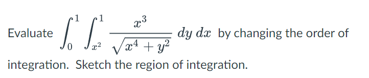 1
1
Evaluate
dy dx by changing the order of
x4 + y?
integration. Sketch the region of integration.
