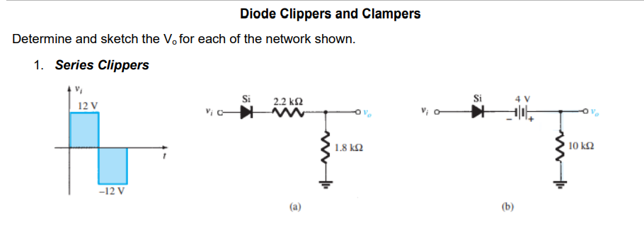 Diode Clippers and Clampers
Determine and sketch the V, for each of the network shown.
1. Series Clippers
Si
2.2 k2
Si
12 V
1.8 kN
10 k2
-12 V
(a)
(b)
