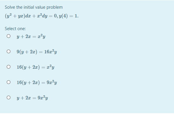 Solve the initial value problem
(y² + yx)dx + x²dy = 0, y(4) = 1.
Select one:
O y+ 2x = x?y
O 9 (y + 2x) = 16x²y
O 16(y + 2x) = x²y
O 16 (y + 2x) = 9x?y
y + 2x = 9x?y
