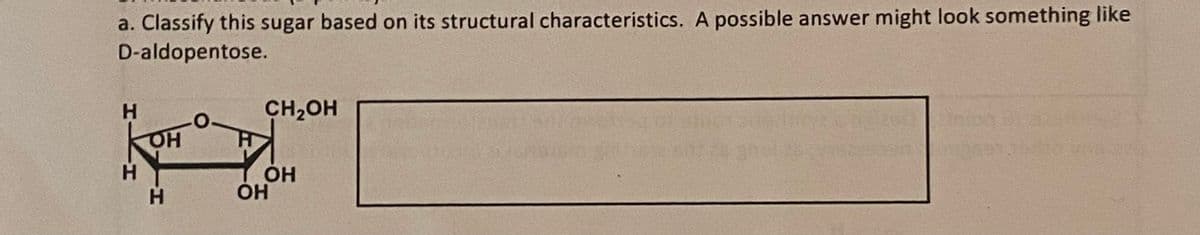 a. Classify this sugar based on its structural characteristics. A possible answer might look something like
D-aldopentose.
Н
ОН
Н
CH2OH
ОН
OH