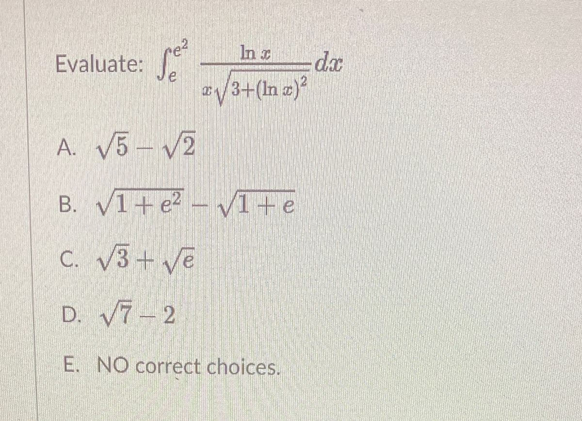 In a
Evaluate:
dax
#/3=(In z)²
A. V5 – V2
B. V1+ e? – 1+e
C. v3+ ve
D. V7-2
E. NO correct choices.
