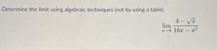 Determine the limit using algebraic techniques (not by using a table).
4-√√√x
lim
x 4 16x
-
x²