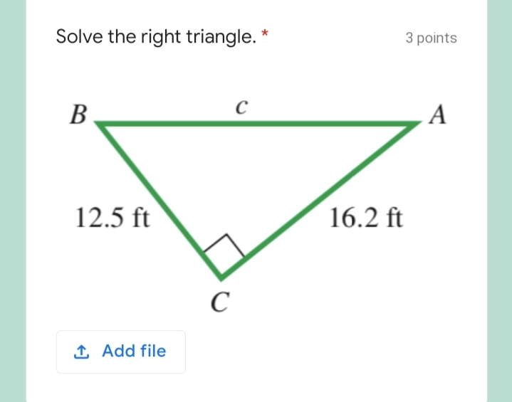 Solve the right triangle. *
3 points
В
A
12.5 ft
16.2 ft
C
1 Add file
