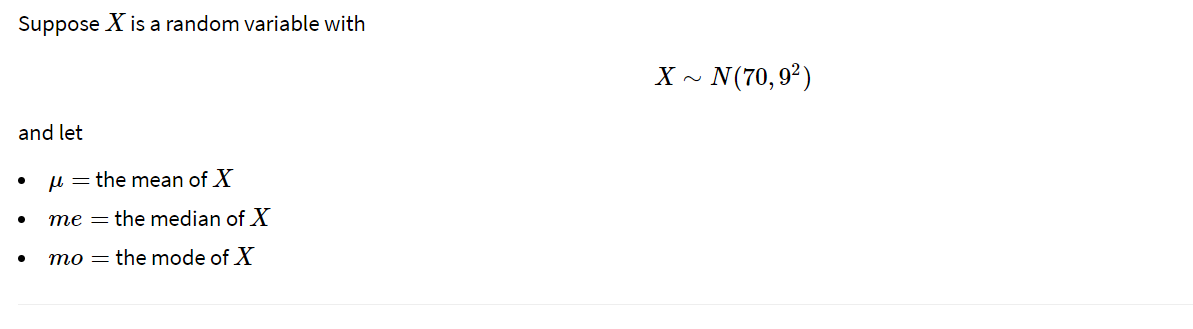 Suppose X is a random variable with
X ~ N(70,9²)
and let
u = the mean of X
me = the median of X
mo = the mode of X
