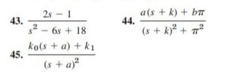 a(s + k) + bT
44.
2s - 1
43.
2 - 6s + 18
(s + k)² + 7?
ko(s + a) + k1
45.
(s + a)?
