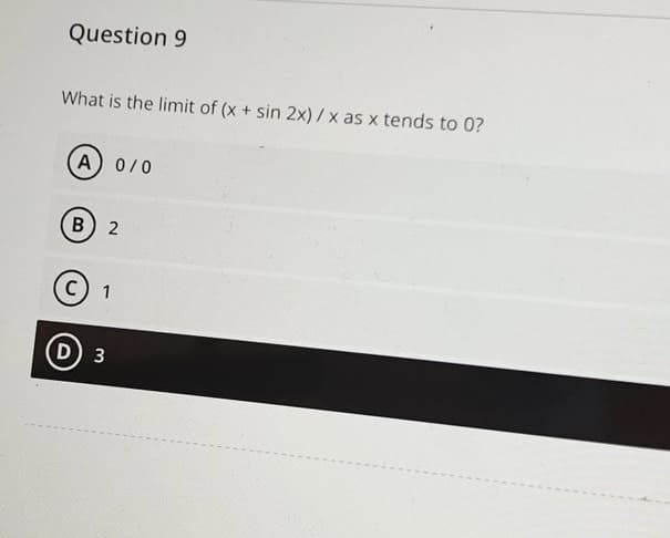 Question 9
What is the limit of (x + sin 2x)/x as x tends to 0?
A) 0/0
B
D
2
1
3