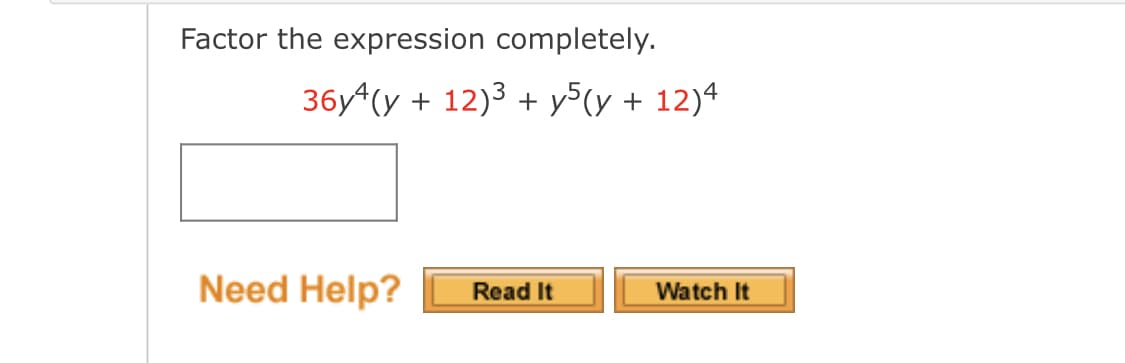 Factor the expression completely.
36y^(y + 12)3 + y5(y + 12)4
Need Help?
Read It
Watch It
