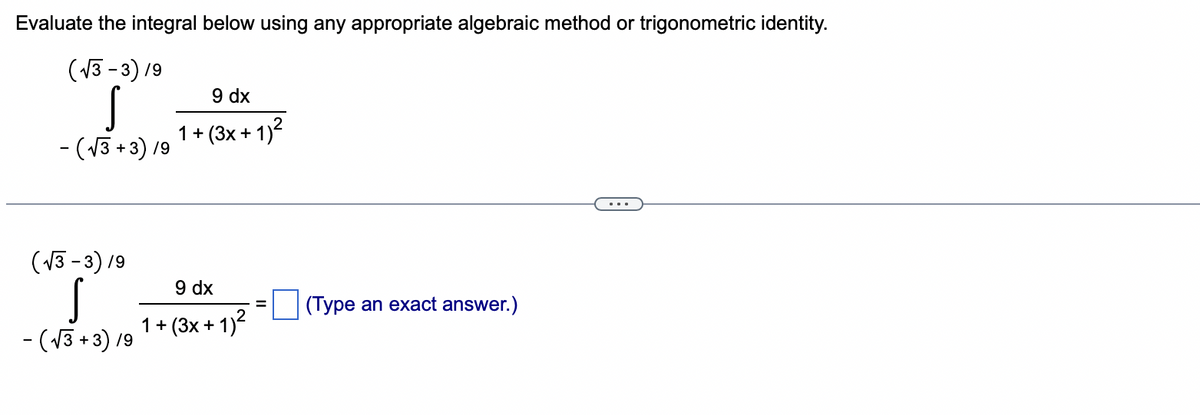 Evaluate the integral below using any appropriate algebraic method or trigonometric identity.
(√3-3) 19
S
- (√3+3) 19
(√3-3) 19
S
- (√3+3) 19
9 dx
1+(3x + 1)²
9 dx
1+ (3x + 1)²
=
(Type an exact answer.)