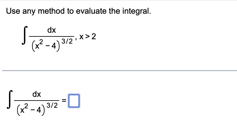 Use any method to evaluate the integral.
S
dx
2
(x² - 4) 3/2¹
dx
(x²-4)3/2
=
X>2