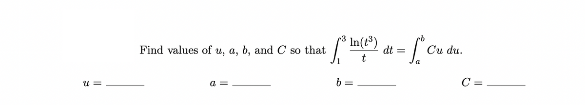 U =
Find values of u, a, b, and C so that
a =
[³³
b
In (t³)
t
dt
-fc
=
Cu du.
C =
=