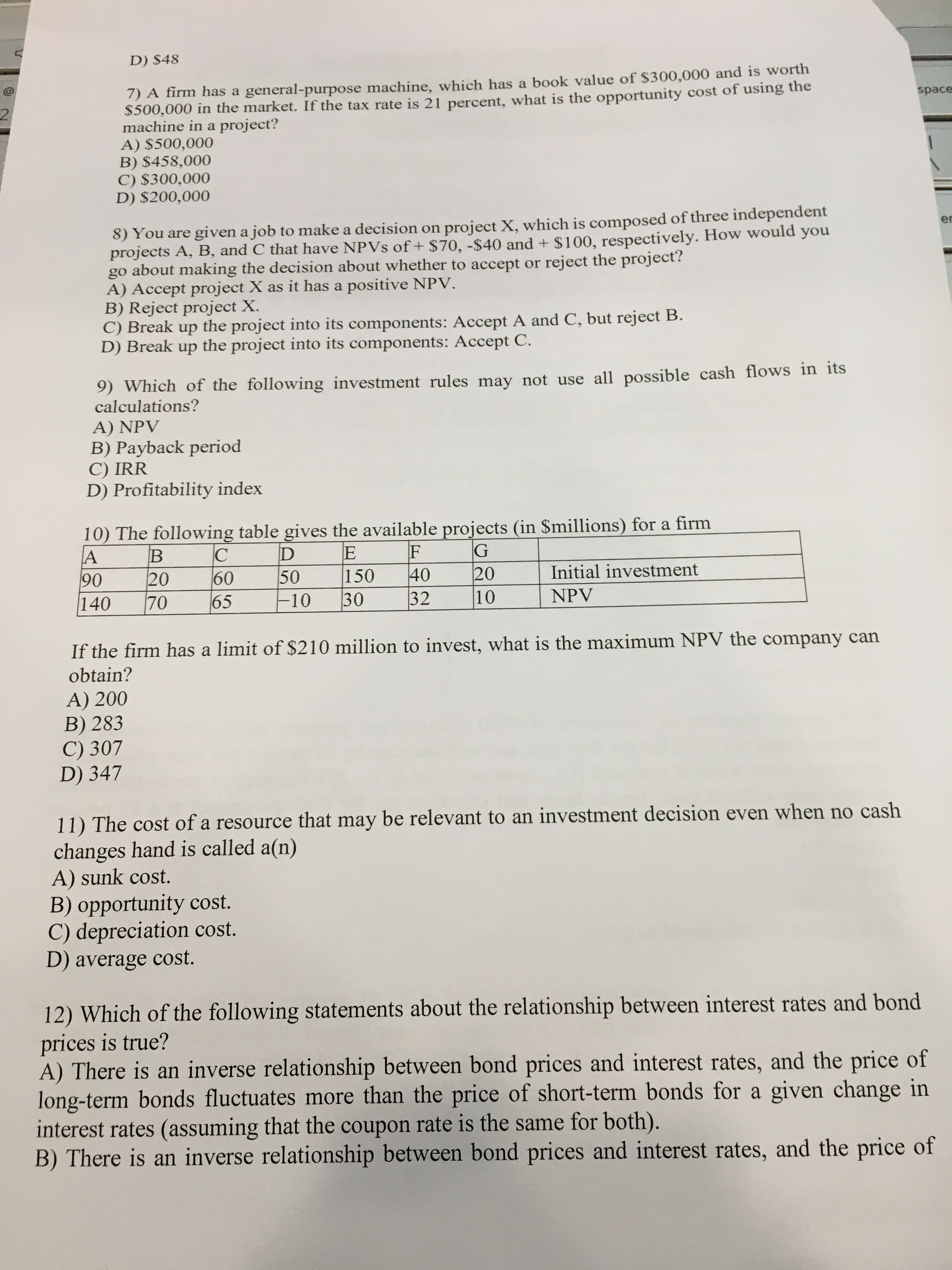 10) The following table gives the available projects (in $millions) for a firm
F
40
G
20
10
Initial investment
50
F10
150
20
70
60
65
90
140
30
32
NPV
If the firm has a limit of $210 million to invest, what is the maximum NPV the company can
obtain?
A) 200
B) 283
C) 307
D) 347
