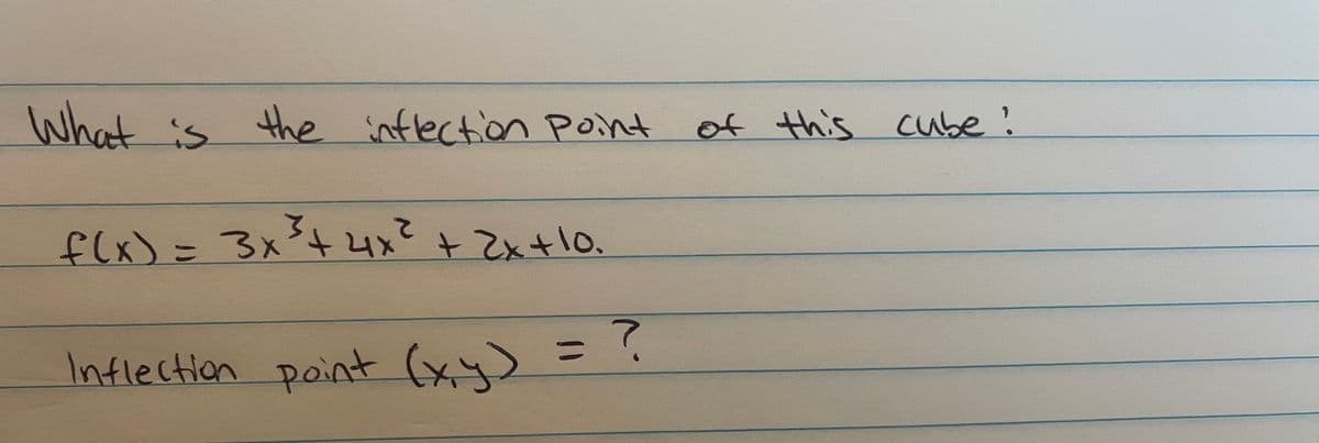 What is the inflection point
f(x) = 3x³ + 4x² + 2x+10.
Inflection point (x,y) = ?
of this cube!