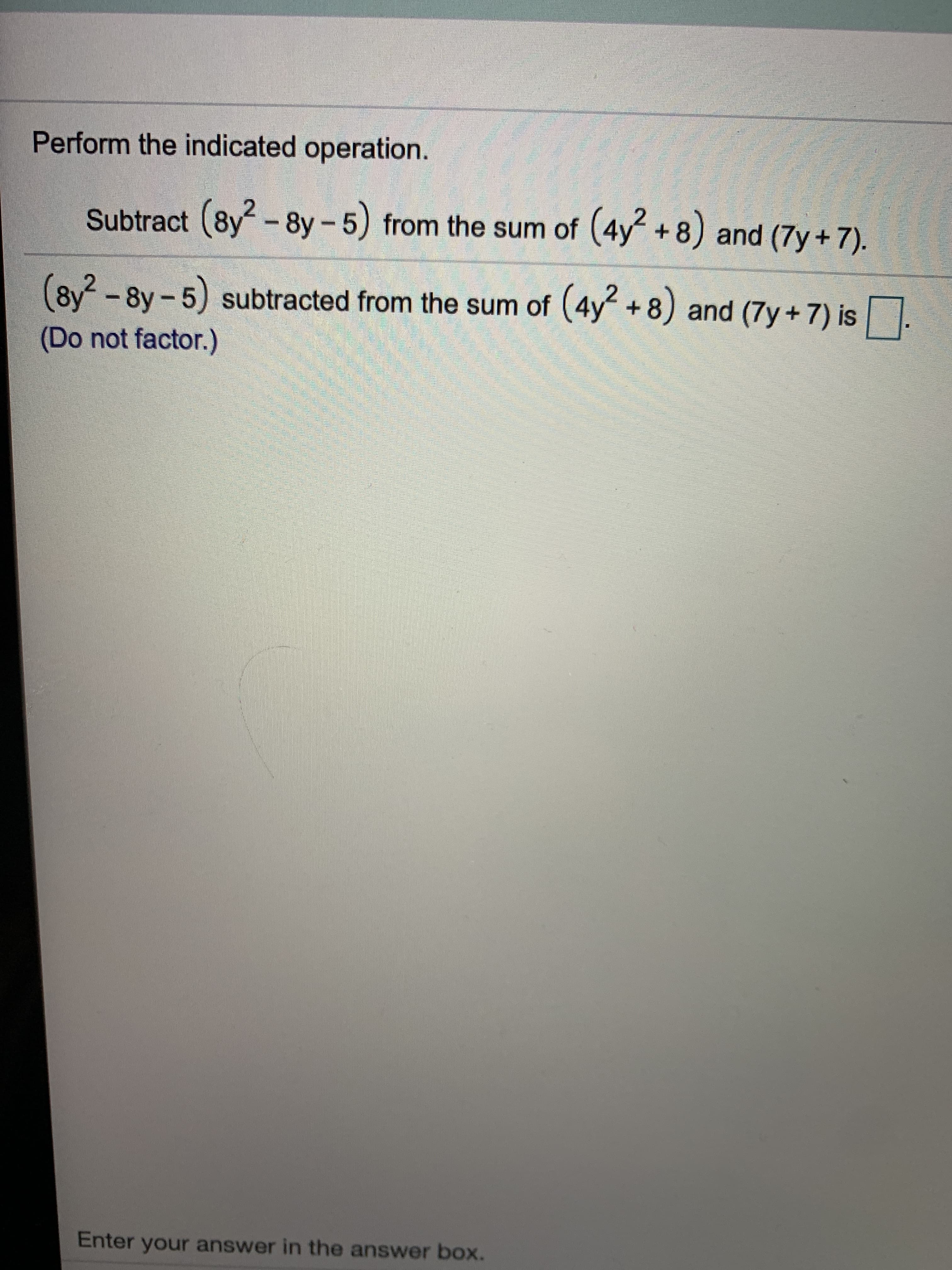 Perform the indicated operation.
Subtract (8y-8y 5) from the sum of (4y +8) and (7y+ 7).
(sy
and (7y+7) is
8y 5) subtracted from the sum of (4y +8)
(Do not factor.)
Enter your answer in the answer box.
