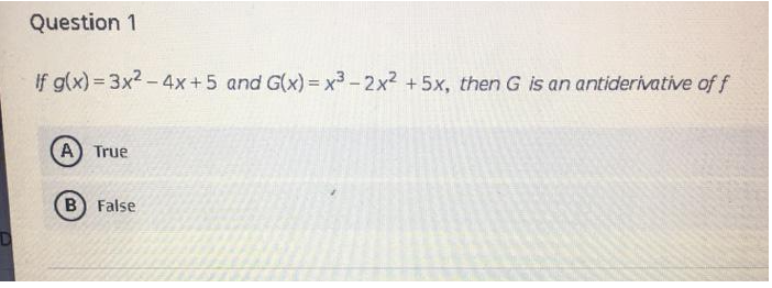 Question 1
If g(x) = 3x? – 4x+5 and G(x) = x3 - 2x2 +5x, then G is an antiderivative of f
A) True
B False
