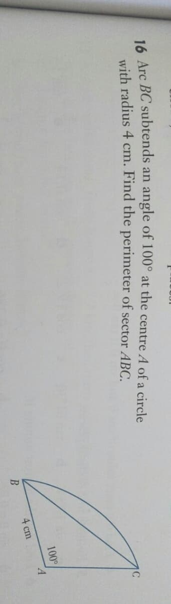 4 Arc BC subtends an angle of 100° at the centre A of a circle
with radius 4 cm. Find the perimeter of sector ABC.
100°
4 cm
