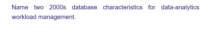 Name two 2000s database characteristics for data-analytics
workload management.