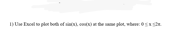 1) Use Excel to plot both of sin(x), cos(x) at the same plot, where: 0<x <2m.
