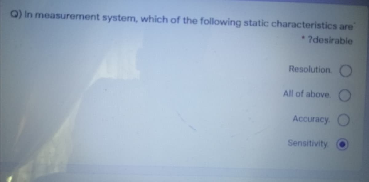 Q) In measurement system, which of the following static characteristics are
?desirable
Resolution. O
All of above. O
Accuracy. O
Sensitivity.
