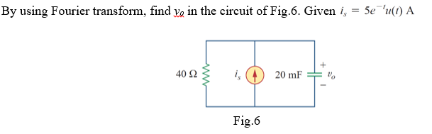 By using Fourier transform, find ya in the eircuit of Fig.6. Given i, = 5e 'u(1) A
40 Ω
i,
20 mF
Fig.6
