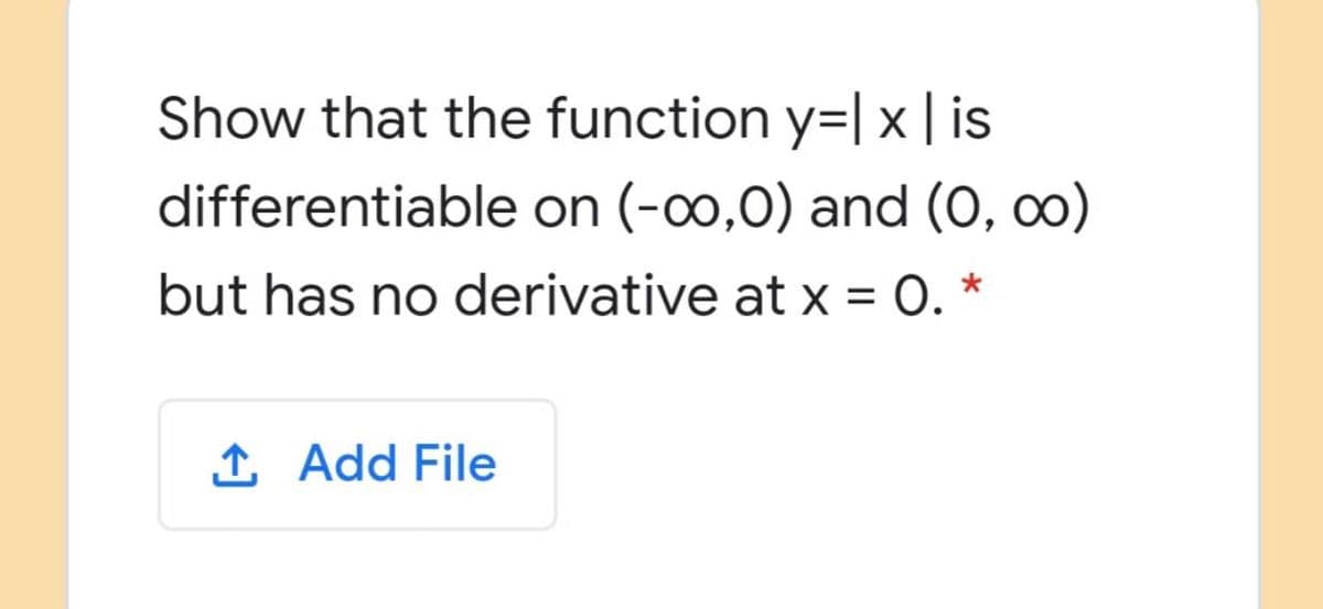 Show that the function y=| x | is
differentiable on (-0,0) and (0, c0)
but has no derivative at x = 0.
1 Add File
