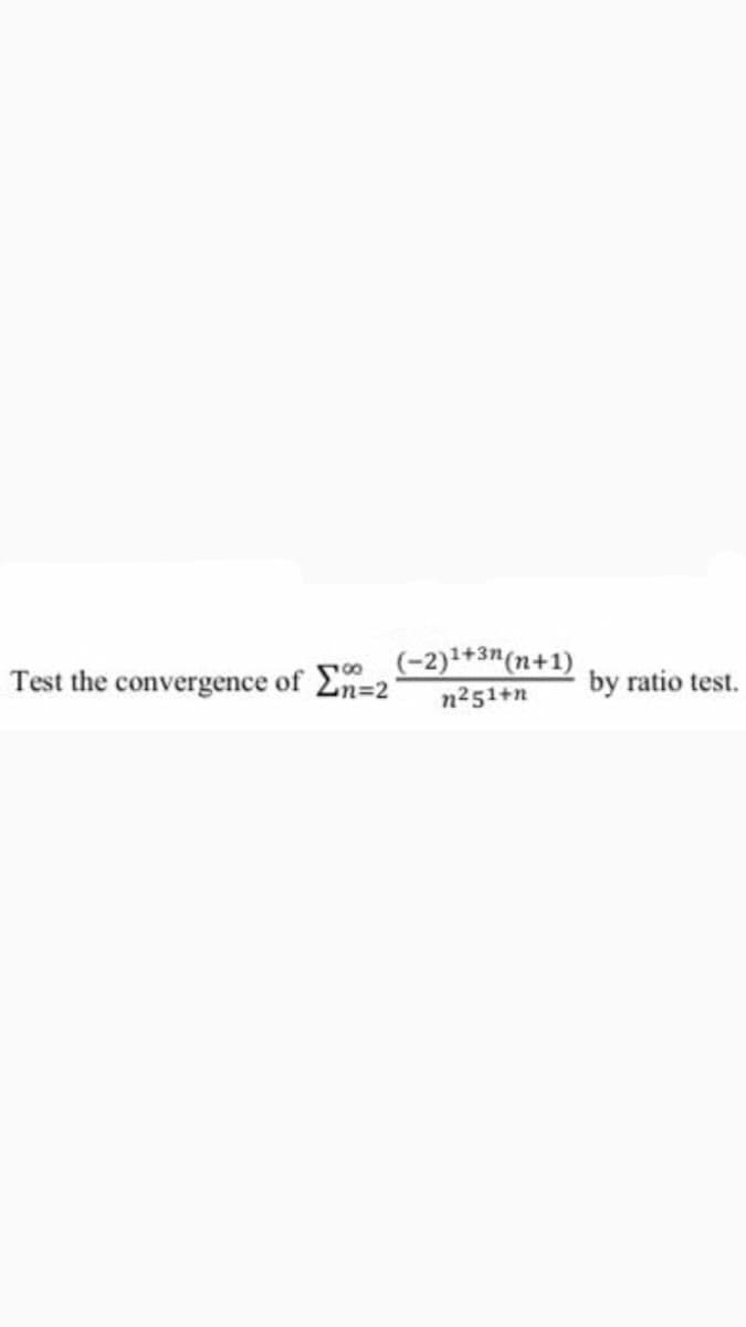 Test the convergence of En=2
(-2)+3"(n+1)
n251+n
by ratio test.
