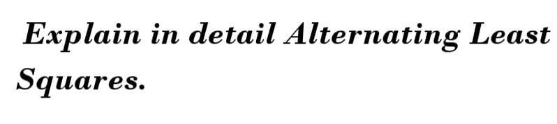 Explain in detail Alternating Least
Squares.