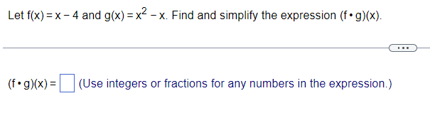 Let f(x) = x - 4 and g(x) = x2 - x. Find and simplify the expression (f•g)(x).
...
(f•g)(x) =
(Use integers or fractions for any numbers in the expression.)
