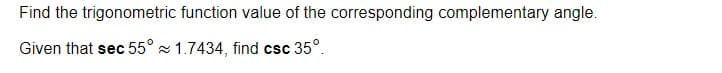 Find the trigonometric function value of the corresponding complementary angle.
Given that sec 55° 1.7434, find csc 35°.
