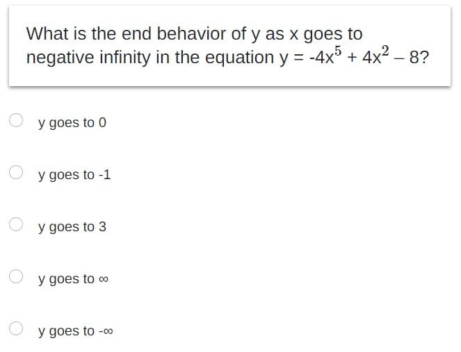 What is the end behavior of y as x goes to
negative infinity in the equation y = -4x5 + 4x² - 8?
y goes to 0
y goes to -1
y goes to 3
y goes to co
y goes to -00