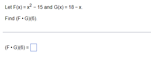 Let F(x) = x2 - 15 and G(x) = 18 - x.
Find (F • G)(6).
(F• G)(6) =|
