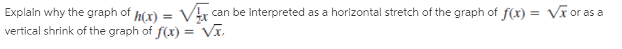 Explain why the graph of h(r) = Vtr can be interpreted as a horizontal stretch of the graph of f(x) = V or as a
vertical shrink of the graph of f(x) = Vx.
