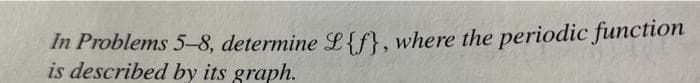 In Problems 5-8, determine L{f}, where the periodic function
is described
by its graph.