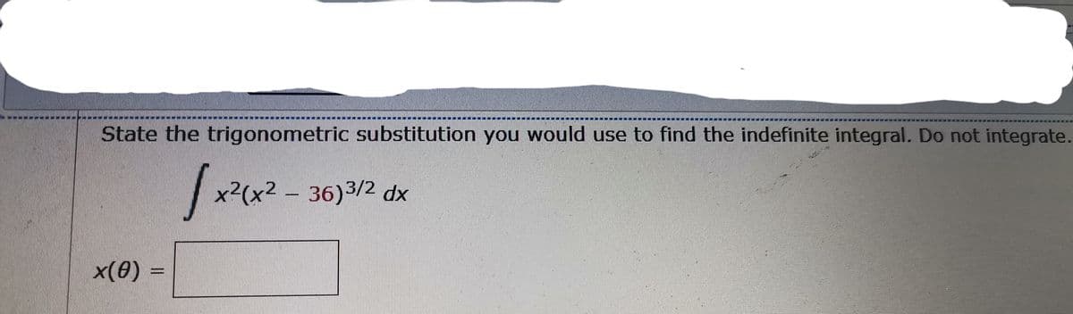 *****
***
State the trigonometric substitution you would use to find the indefinite integral. Do not integrate.
x²(x² – 36)3/2 dx
x(0) =
