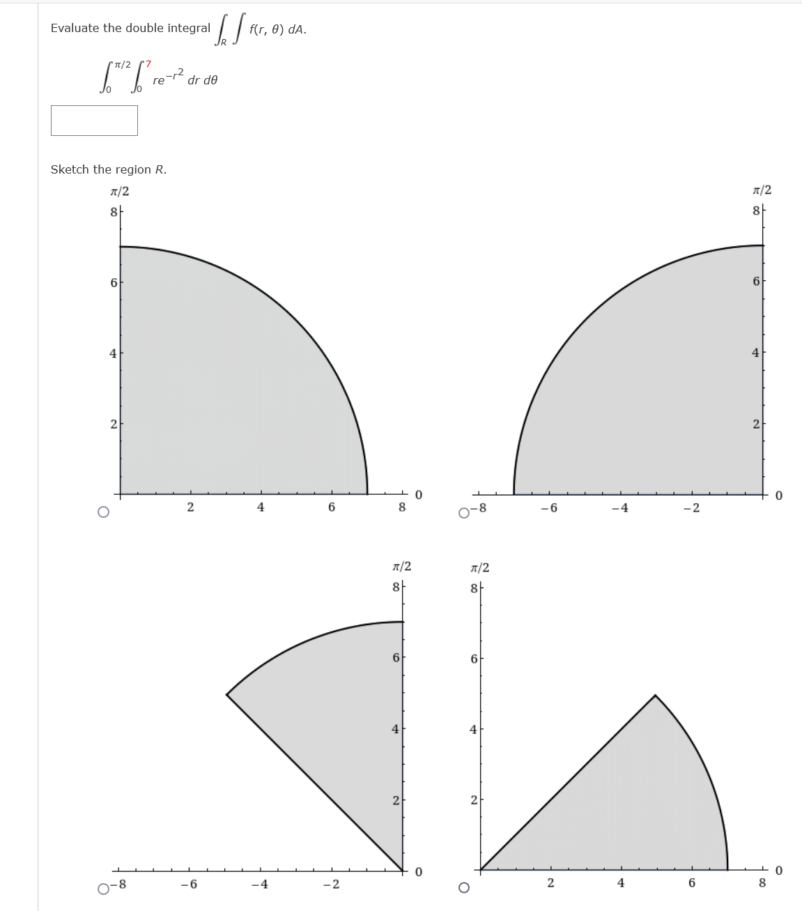 Evaluate the double integral
f(r, 0) dA.
T/2
re-r2
dr de
Sketch the region R.
A/2
7/2
6
4
4
4
6
8
o-8
-6
-4
-2
A/2
A/2
6
6
4
4
2
2
O-8
-4
-2
2
4
6
8
21
